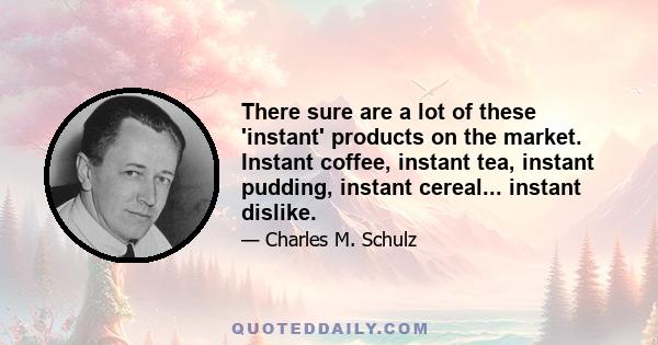 There sure are a lot of these 'instant' products on the market. Instant coffee, instant tea, instant pudding, instant cereal... instant dislike.