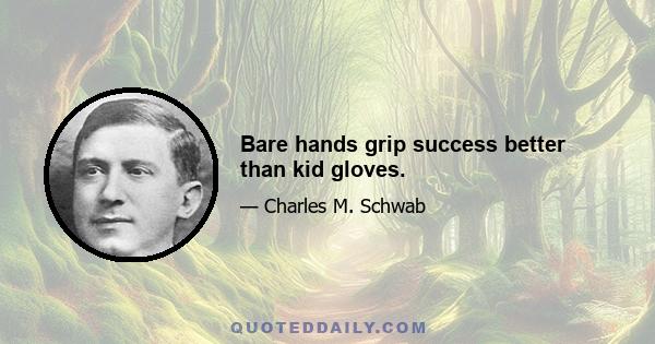 Bare hands grip success better than kid gloves.