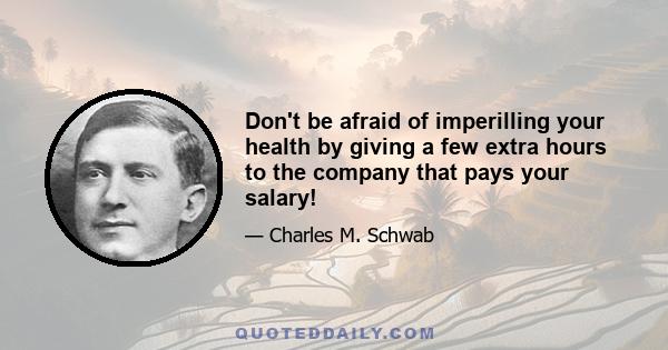 Don't be afraid of imperilling your health by giving a few extra hours to the company that pays your salary!