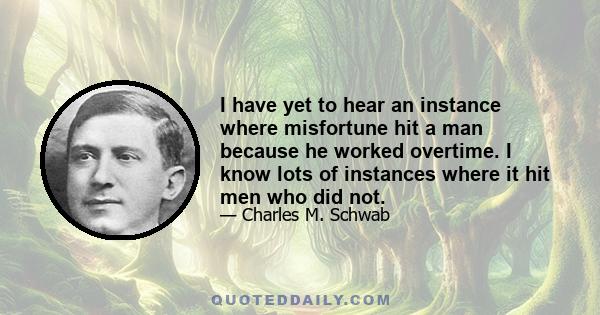 I have yet to hear an instance where misfortune hit a man because he worked overtime. I know lots of instances where it hit men who did not.