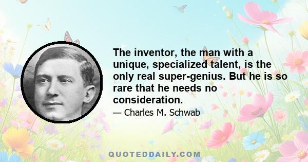 The inventor, the man with a unique, specialized talent, is the only real super-genius. But he is so rare that he needs no consideration.