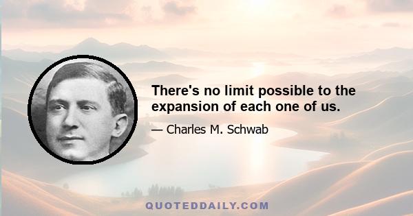 There's no limit possible to the expansion of each one of us.