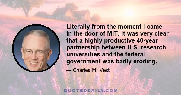 Literally from the moment I came in the door of MIT, it was very clear that a highly productive 40-year partnership between U.S. research universities and the federal government was badly eroding.