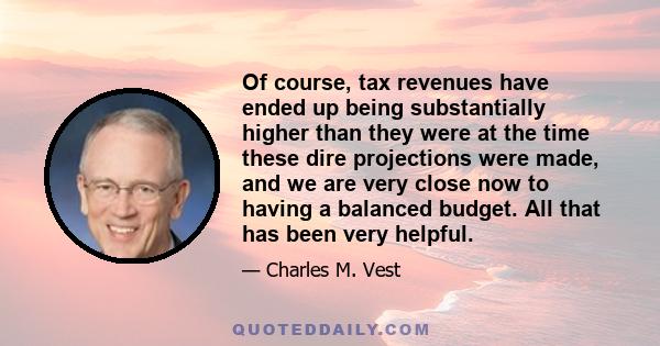 Of course, tax revenues have ended up being substantially higher than they were at the time these dire projections were made, and we are very close now to having a balanced budget. All that has been very helpful.