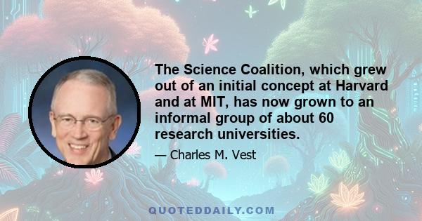 The Science Coalition, which grew out of an initial concept at Harvard and at MIT, has now grown to an informal group of about 60 research universities.