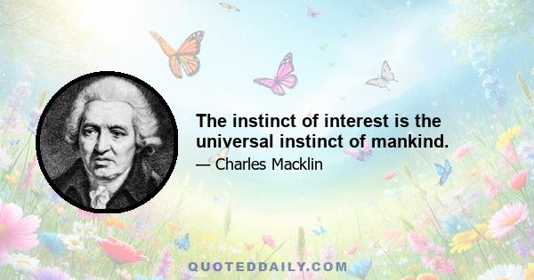 The instinct of interest is the universal instinct of mankind.