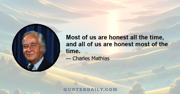 Most of us are honest all the time, and all of us are honest most of the time.