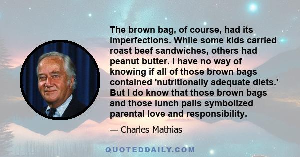 The brown bag, of course, had its imperfections. While some kids carried roast beef sandwiches, others had peanut butter. I have no way of knowing if all of those brown bags contained 'nutritionally adequate diets.' But 