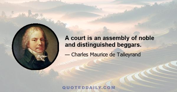 A court is an assembly of noble and distinguished beggars.