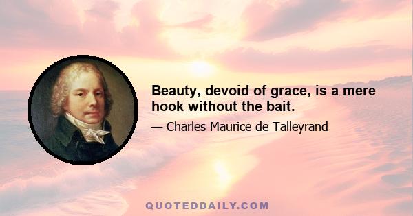 Beauty, devoid of grace, is a mere hook without the bait.