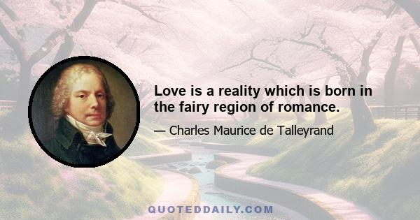 Love is a reality which is born in the fairy region of romance.