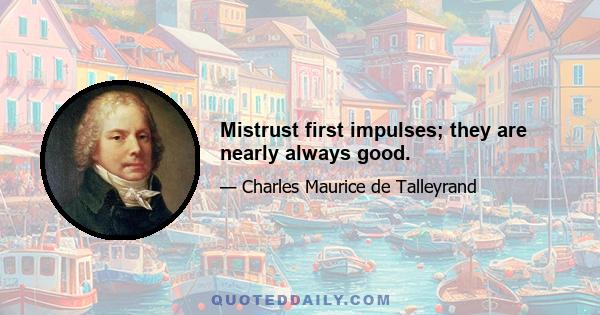 Mistrust first impulses; they are nearly always good.