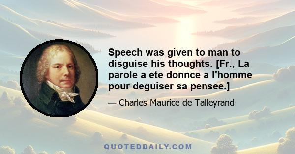 Speech was given to man to disguise his thoughts. [Fr., La parole a ete donnce a l'homme pour deguiser sa pensee.]