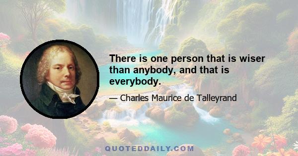 There is one person that is wiser than anybody, and that is everybody.