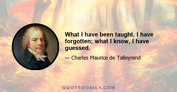 What I have been taught, I have forgotten; what I know, I have guessed.