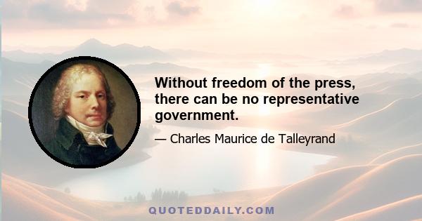 Without freedom of the press, there can be no representative government.