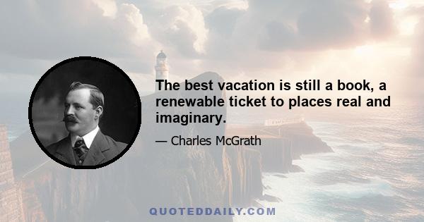 The best vacation is still a book, a renewable ticket to places real and imaginary.