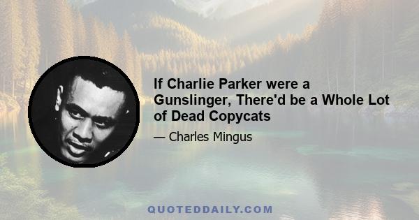 If Charlie Parker were a Gunslinger, There'd be a Whole Lot of Dead Copycats