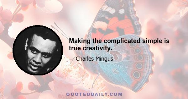 Making the complicated simple is true creativity.