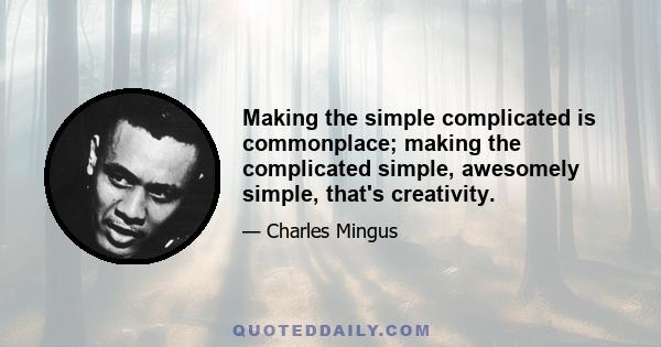 Making the simple complicated is commonplace; making the complicated simple, awesomely simple, that's creativity.