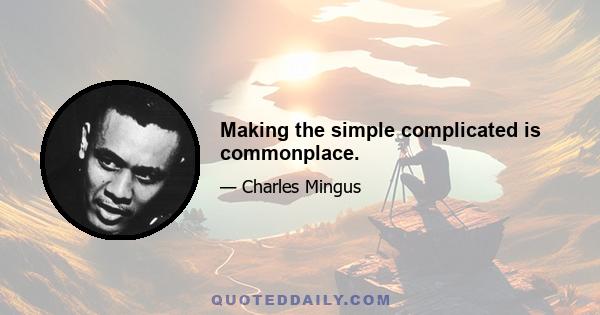 Making the simple complicated is commonplace.