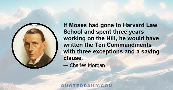 If Moses had gone to Harvard Law School and spent three years working on the Hill, he would have written the Ten Commandments with three exceptions and a saving clause.