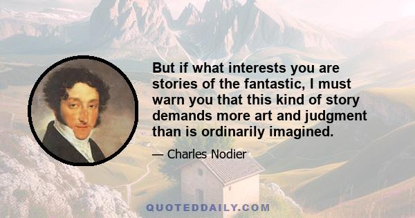 But if what interests you are stories of the fantastic, I must warn you that this kind of story demands more art and judgment than is ordinarily imagined.