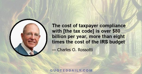 The cost of taxpayer compliance with [the tax code] is over $80 billion per year, more than eight times the cost of the IRS budget