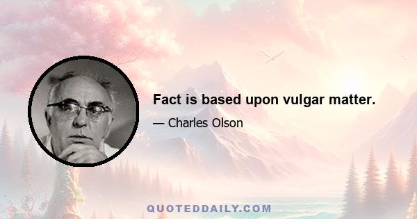 Fact is based upon vulgar matter.