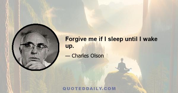 Forgive me if I sleep until I wake up.