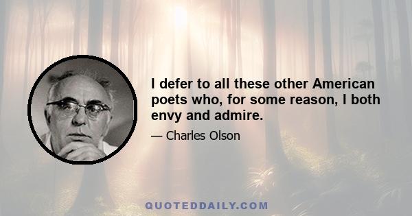 I defer to all these other American poets who, for some reason, I both envy and admire.