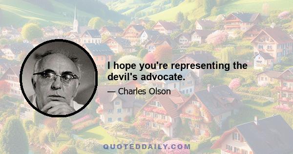 I hope you're representing the devil's advocate.