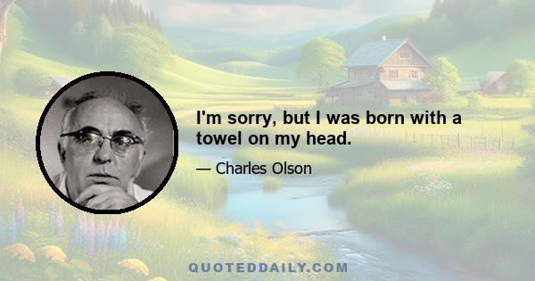 I'm sorry, but I was born with a towel on my head.