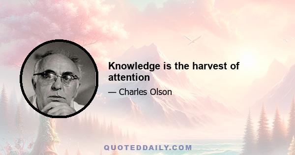 Knowledge is the harvest of attention