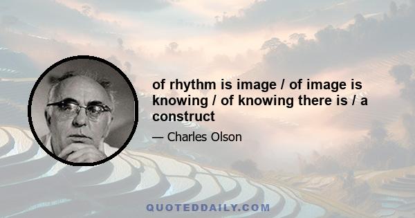 of rhythm is image / of image is knowing / of knowing there is / a construct