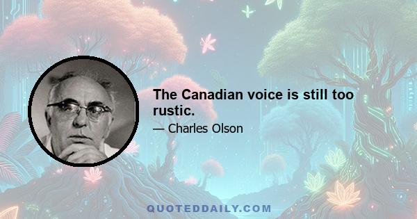 The Canadian voice is still too rustic.