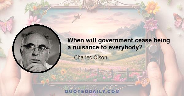 When will government cease being a nuisance to everybody?