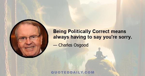 Being Politically Correct means always having to say you're sorry.