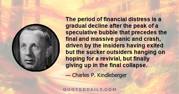 The period of financial distress is a gradual decline after the peak of a speculative bubble that precedes the final and massive panic and crash, driven by the insiders having exited but the sucker outsiders hanging on