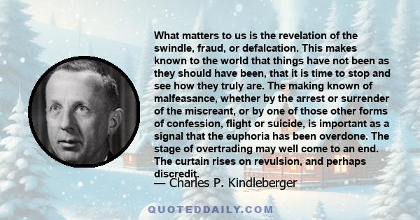 What matters to us is the revelation of the swindle, fraud, or defalcation. This makes known to the world that things have not been as they should have been, that it is time to stop and see how they truly are. The