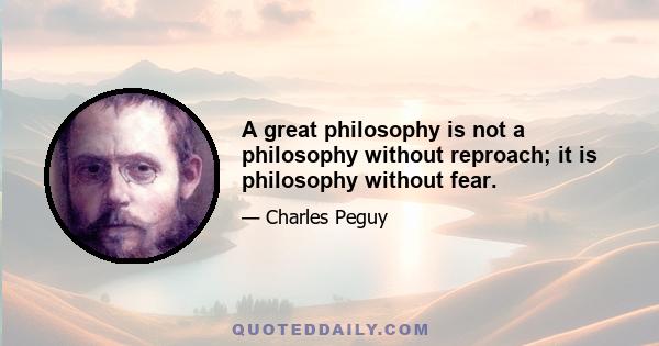 A great philosophy is not a philosophy without reproach; it is philosophy without fear.