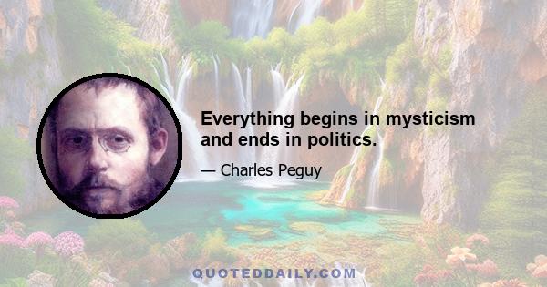 Everything begins in mysticism and ends in politics.