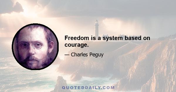 Freedom is a system based on courage.