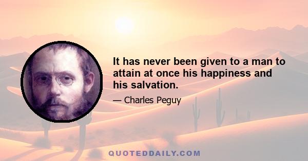 It has never been given to a man to attain at once his happiness and his salvation.