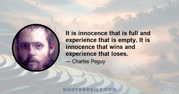 It is innocence that is full and experience that is empty. It is innocence that wins and experience that loses.