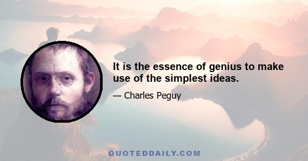 It is the essence of genius to make use of the simplest ideas.