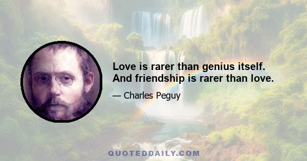 Love is rarer than genius itself. And friendship is rarer than love.