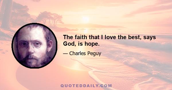 The faith that I love the best, says God, is hope.