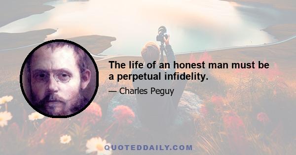 The life of an honest man must be a perpetual infidelity.