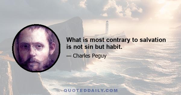 What is most contrary to salvation is not sin but habit.